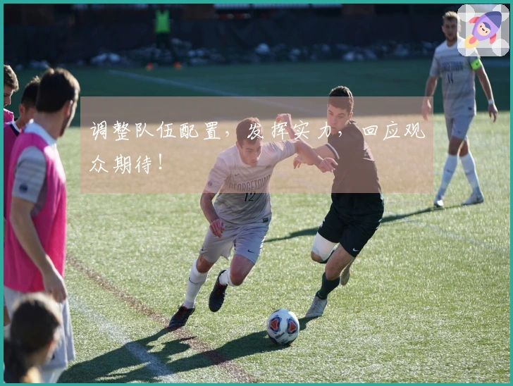 调整队伍配置，发挥实力，回应观众期待！