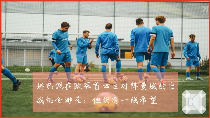 姆巴佩在欧冠首回合对阵曼城的出战机会渺茫，但仍有一线希望
