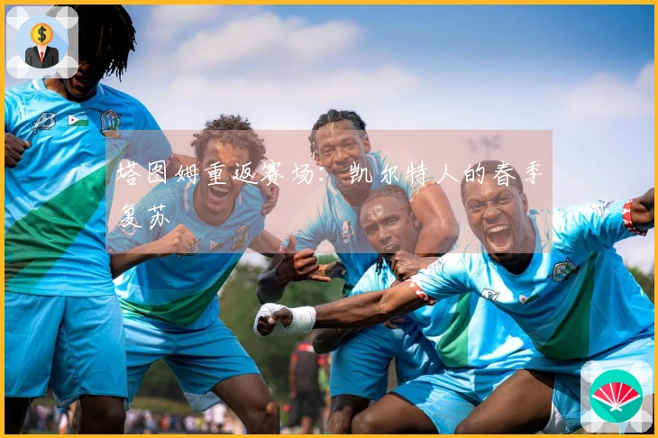 塔图姆重返赛场：凯尔特人的春季复苏