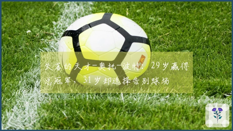 失落的天才-奥托-波特：29岁赢得总冠军，31岁却选择告别球场