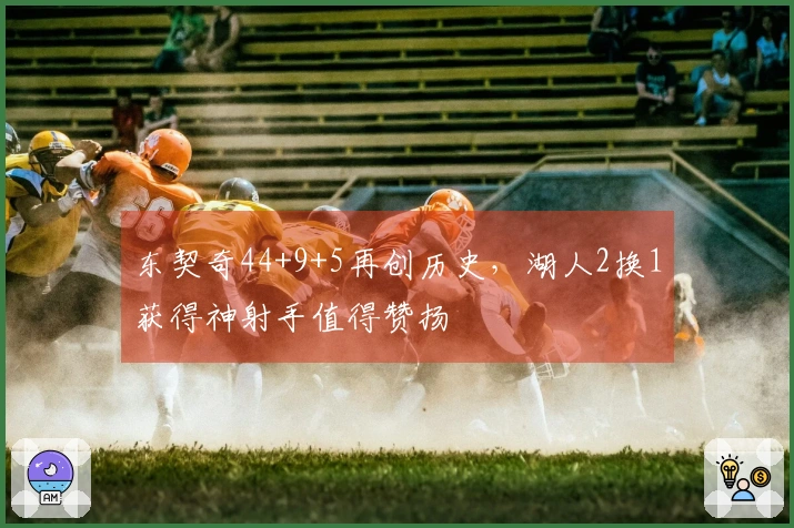 东契奇44+9+5再创历史，湖人2换1获得神射手值得赞扬