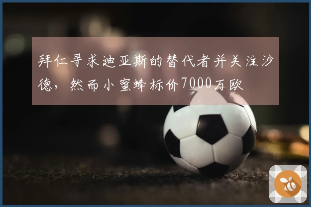 拜仁寻求迪亚斯的替代者并关注沙德，然而小蜜蜂标价7000万欧