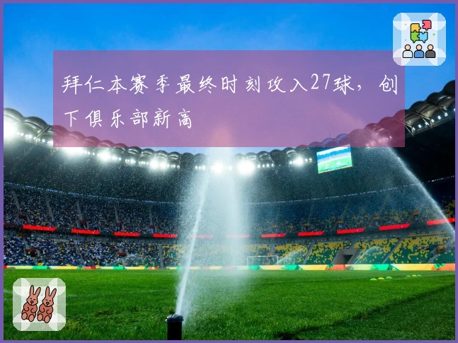 拜仁本赛季最终时刻攻入27球，创下俱乐部新高