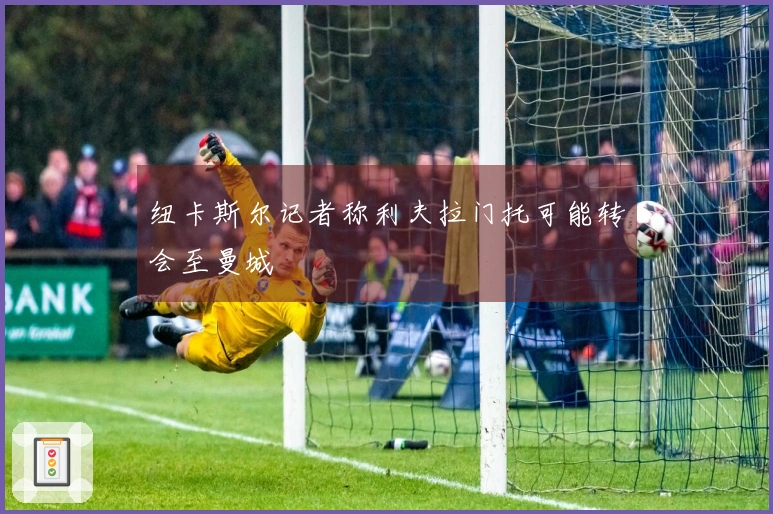 纽卡斯尔记者称利夫拉门托可能转会至曼城