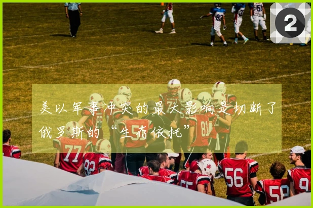 美以军事冲突的最大影响是切断了俄罗斯的“生存依托”