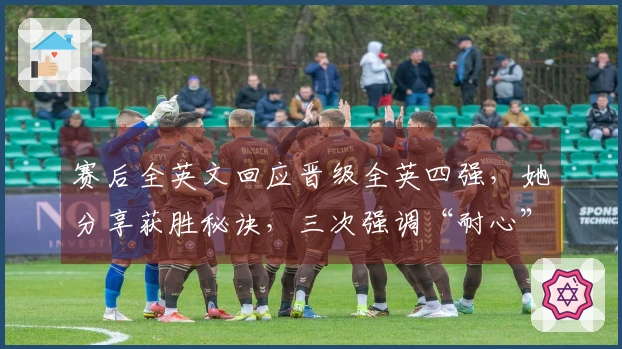 赛后全英文回应晋级全英四强，她分享获胜秘诀，三次强调“耐心”！