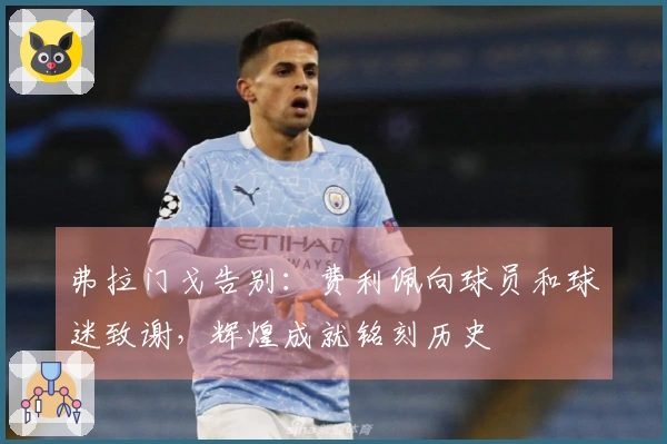 弗拉门戈告别：费利佩向球员和球迷致谢，辉煌成就铭刻历史