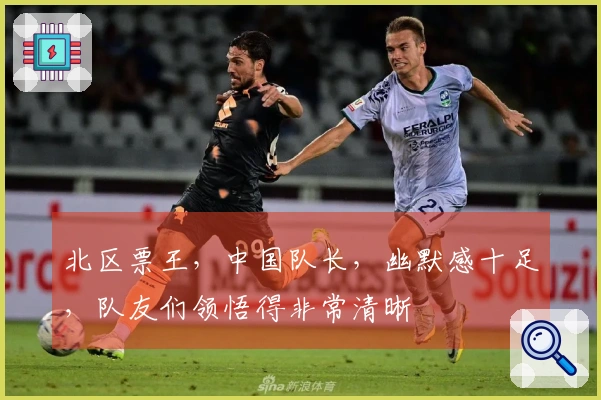 北区票王，中国队长，幽默感十足，队友们领悟得非常清晰