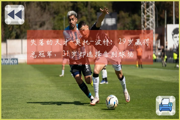 失落的天才-奥托-波特：29岁赢得总冠军，31岁却选择告别球场