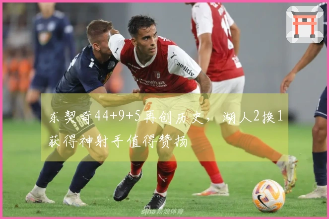 东契奇44+9+5再创历史，湖人2换1获得神射手值得赞扬