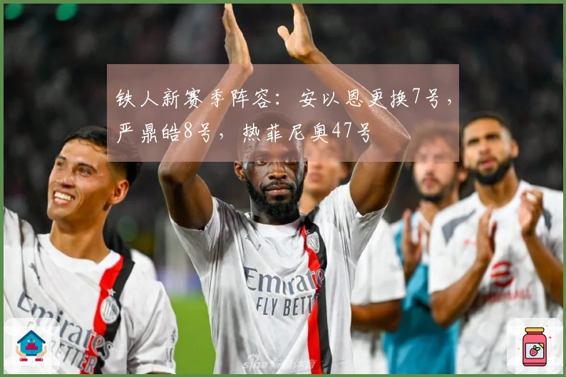 铁人新赛季阵容：安以恩更换7号，严鼎皓8号，热菲尼奥47号