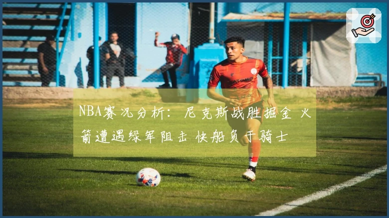 NBA赛况分析：尼克斯战胜掘金 火箭遭遇绿军阻击 快船负于骑士