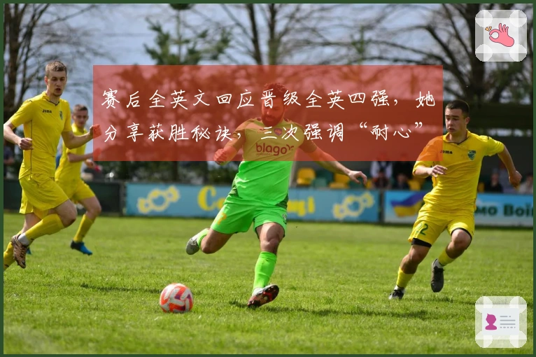 赛后全英文回应晋级全英四强，她分享获胜秘诀，三次强调“耐心”！