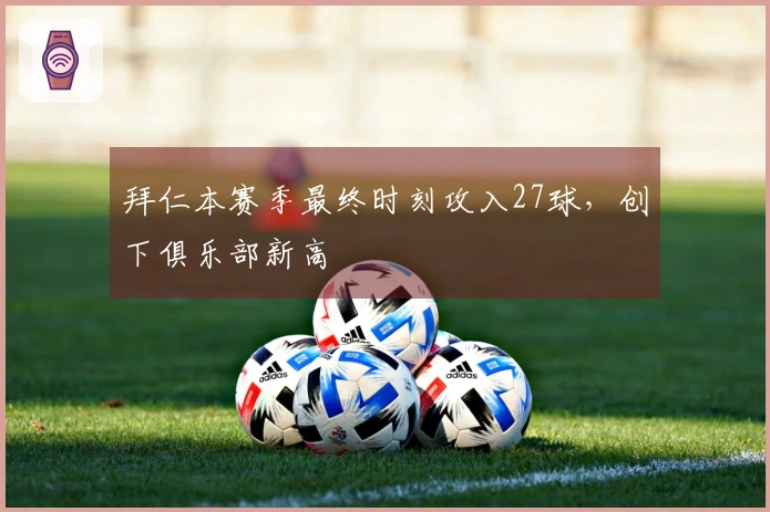 拜仁本赛季最终时刻攻入27球，创下俱乐部新高